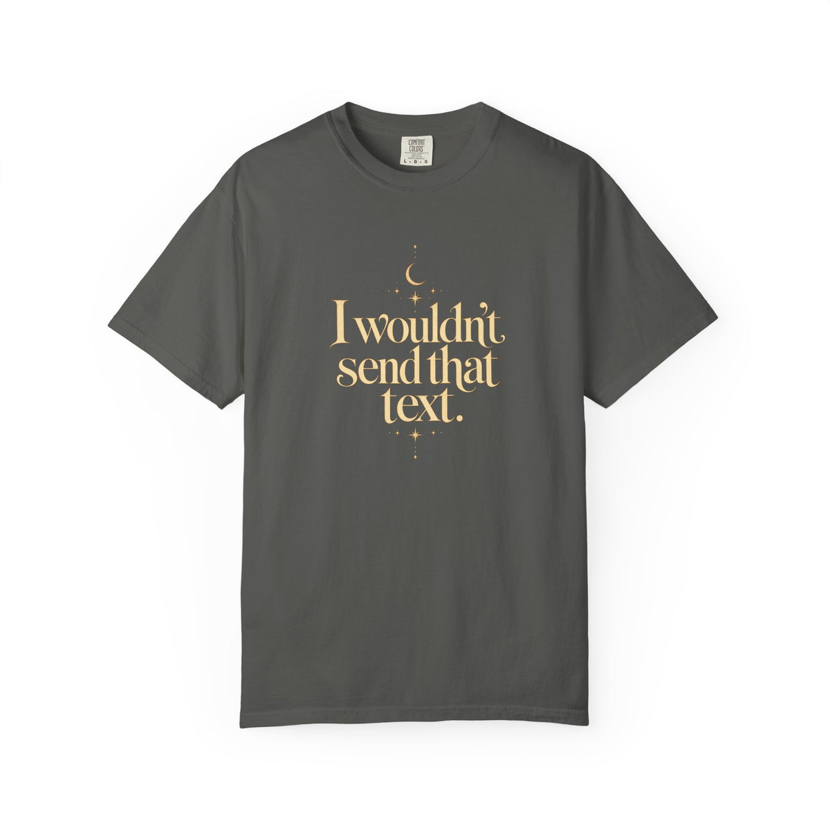 I wouldnt send that text - The Card Ahead Comfort Colors 1717 graphic T-shirt